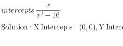 The intercepts of x/(x^2-16) is X Intercepts: (0,0),Y Intercepts: (0,0)